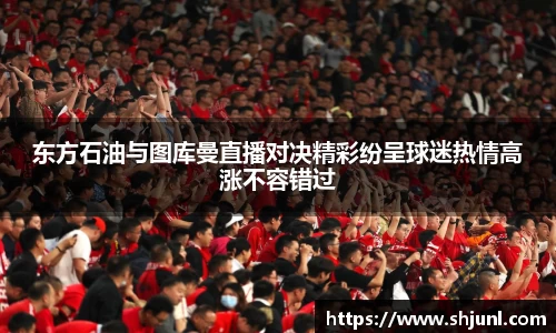 zoty中欧东方石油与图库曼直播对决精彩纷呈球迷热情高涨不容错过