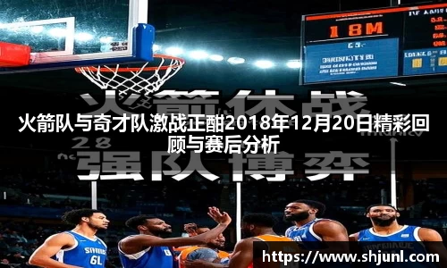 火箭队与奇才队激战正酣2018年12月20日精彩回顾与赛后分析