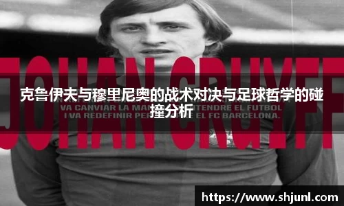 克鲁伊夫与穆里尼奥的战术对决与足球哲学的碰撞分析
