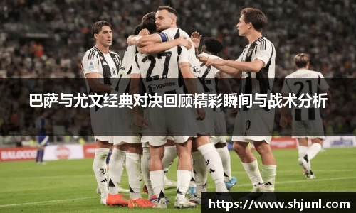 巴萨与尤文经典对决回顾精彩瞬间与战术分析